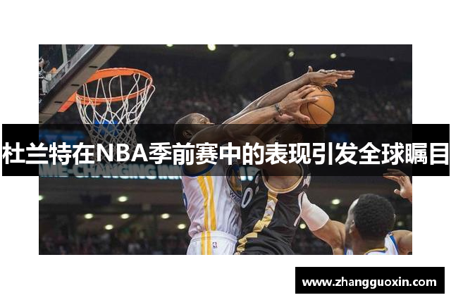 杜兰特在NBA季前赛中的表现引发全球瞩目