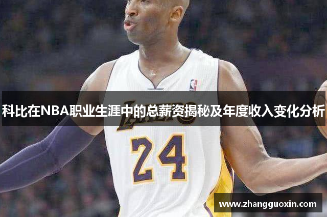 科比在NBA职业生涯中的总薪资揭秘及年度收入变化分析