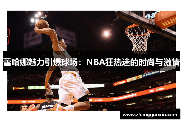 蕾哈娜魅力引爆球场：NBA狂热迷的时尚与激情